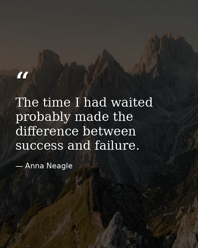 The time I had waited probably made the difference between success and failure. — Anna Neagle