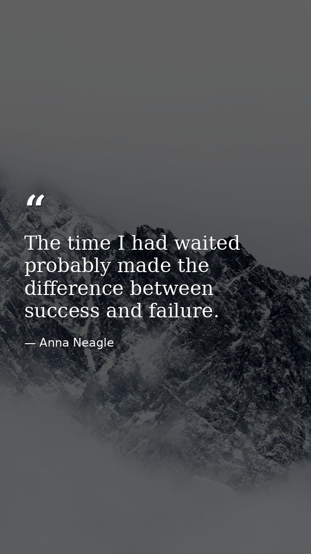 The time I had waited probably made the difference between success and failure. — Anna Neagle