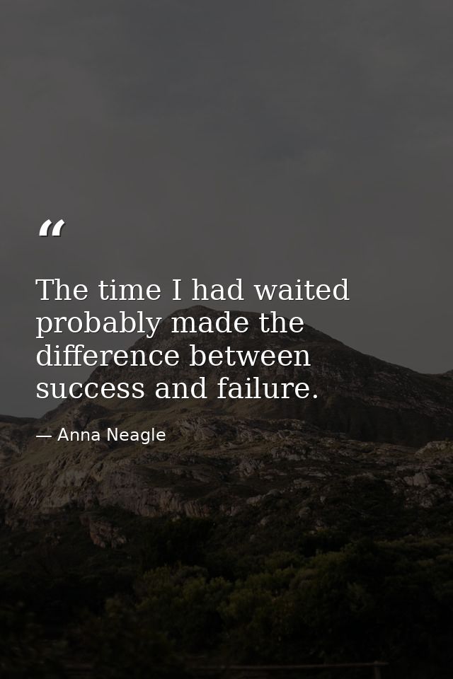 The time I had waited probably made the difference between success and failure. — Anna Neagle