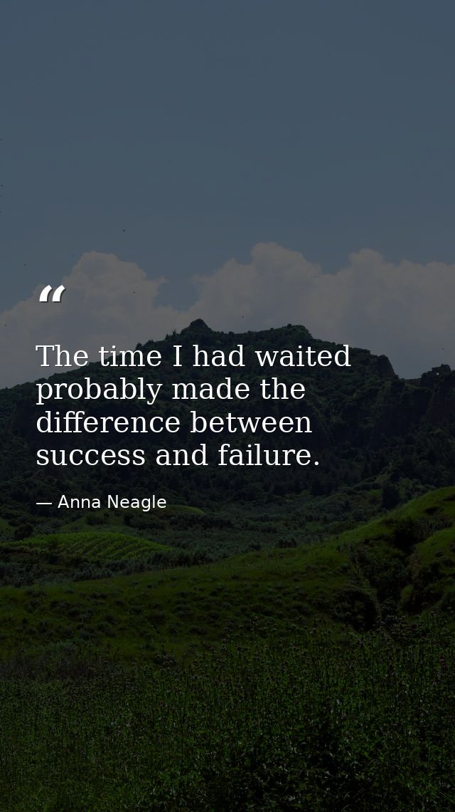 The time I had waited probably made the difference between success and failure. — Anna Neagle