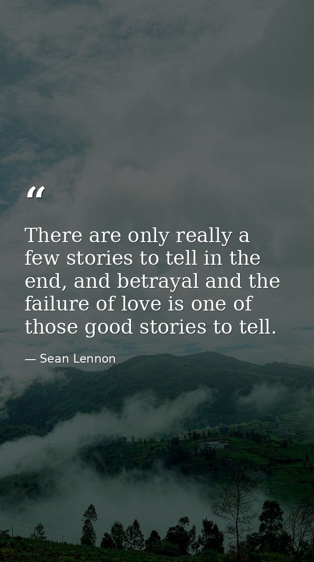There are only really a few stories to tell in the end, and betrayal and the failure of love is one of those good storie — Sean Lennon