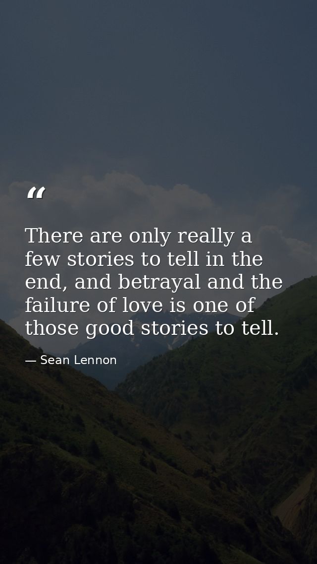 There are only really a few stories to tell in the end, and betrayal and the failure of love is one of those good storie — Sean Lennon