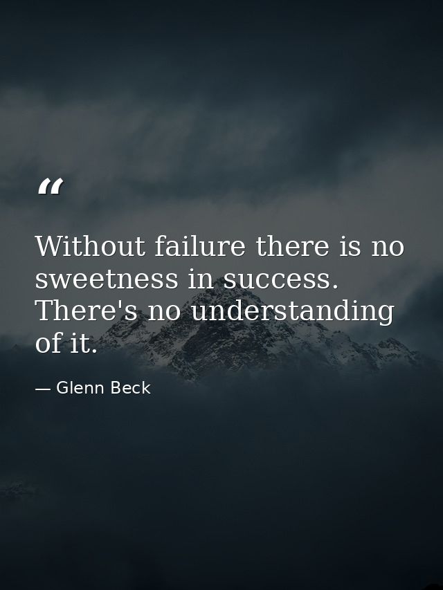 Without failure there is no sweetness in success. There's no understanding of it. — Glenn Beck