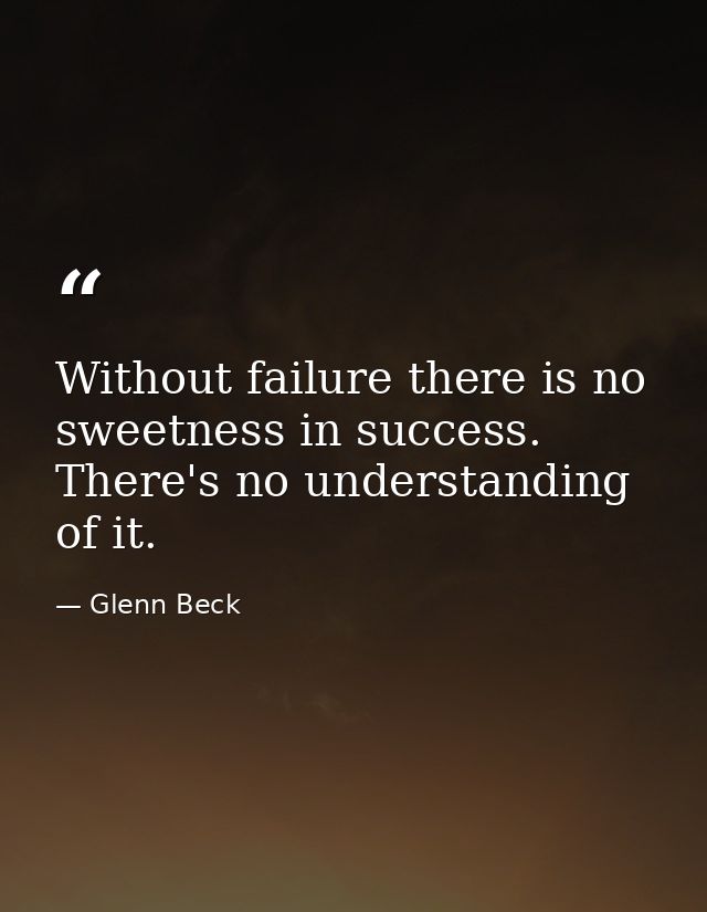 Without failure there is no sweetness in success. There's no understanding of it. — Glenn Beck