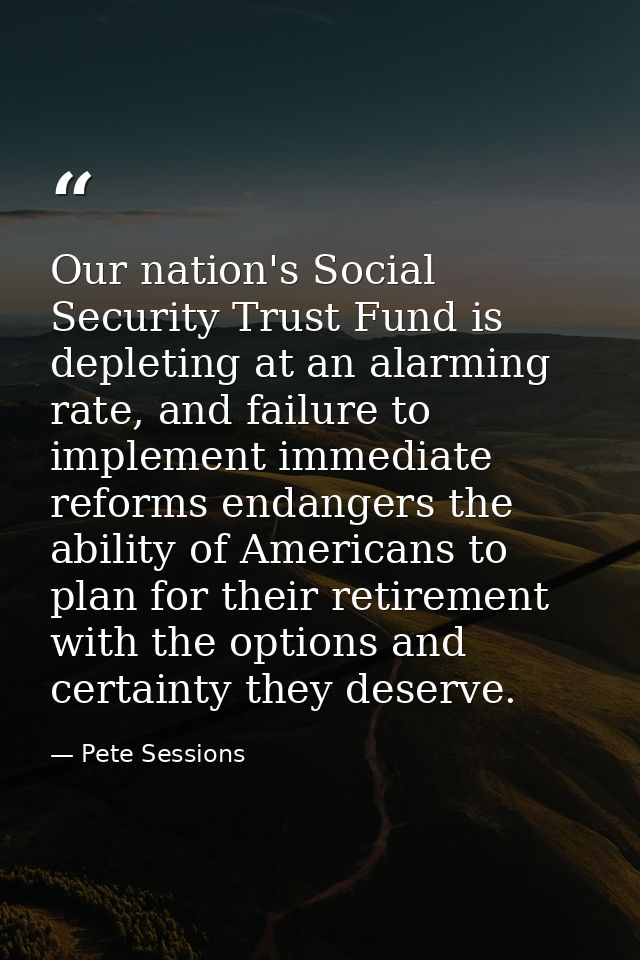 Our nation's Social Security Trust Fund is depleting at an alarming rate, and failure to implement immediate reforms end — Pete Sessions