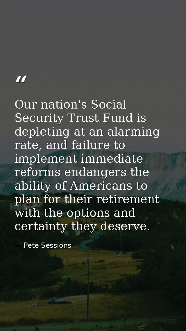 Our nation's Social Security Trust Fund is depleting at an alarming rate, and failure to implement immediate reforms end — Pete Sessions
