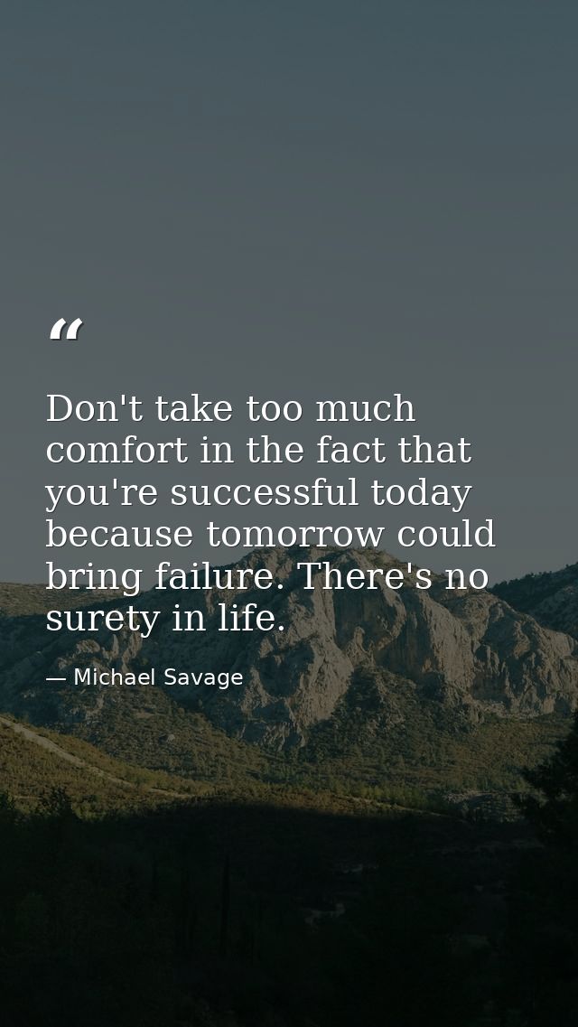 Don't take too much comfort in the fact that you're successful today because tomorrow could bring failure. There's no su — Michael Savage