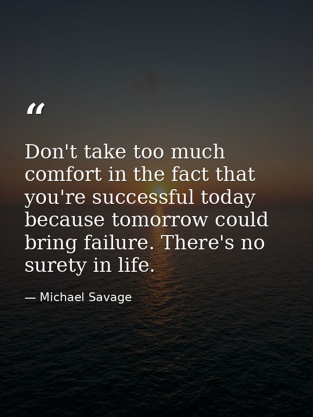 Don't take too much comfort in the fact that you're successful today because tomorrow could bring failure. There's no su — Michael Savage