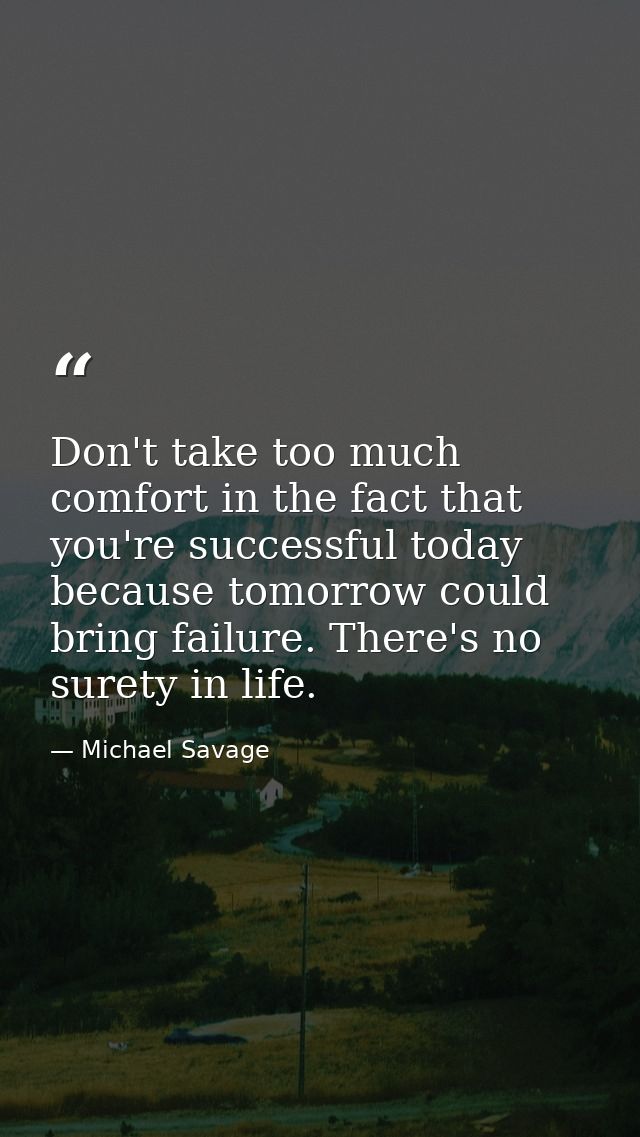 Don't take too much comfort in the fact that you're successful today because tomorrow could bring failure. There's no su — Michael Savage