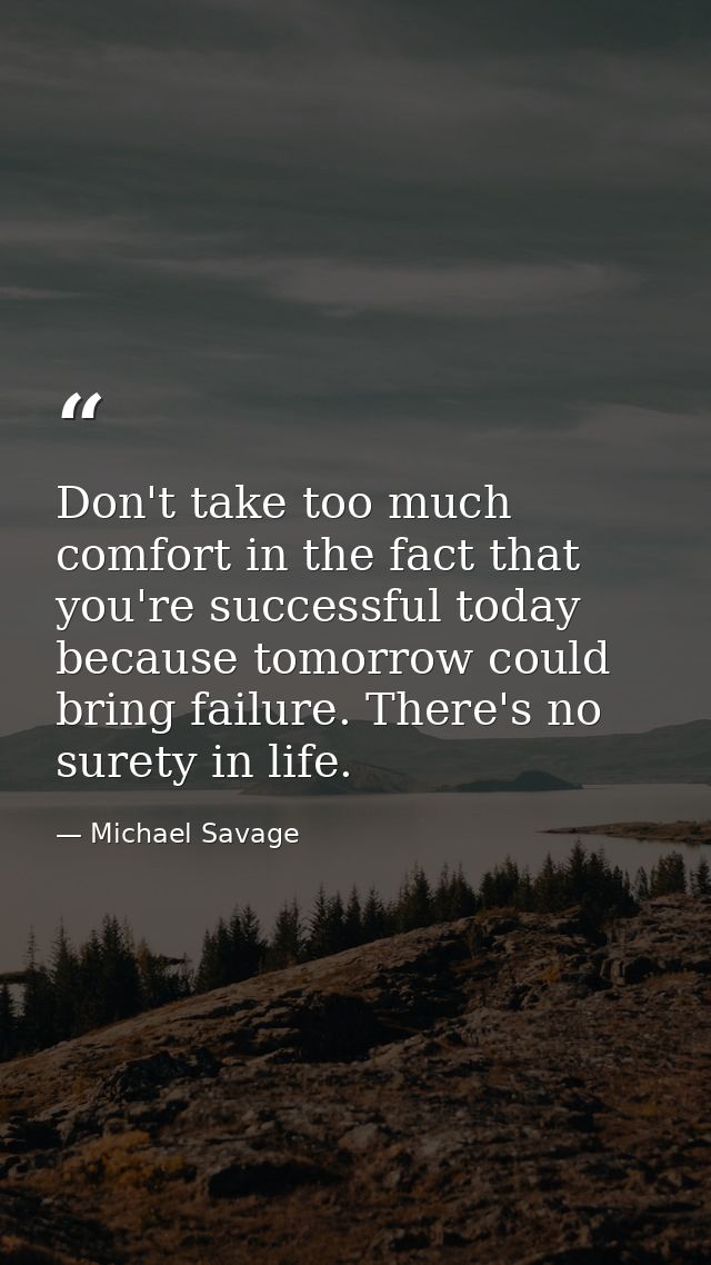 Don't take too much comfort in the fact that you're successful today because tomorrow could bring failure. There's no su — Michael Savage