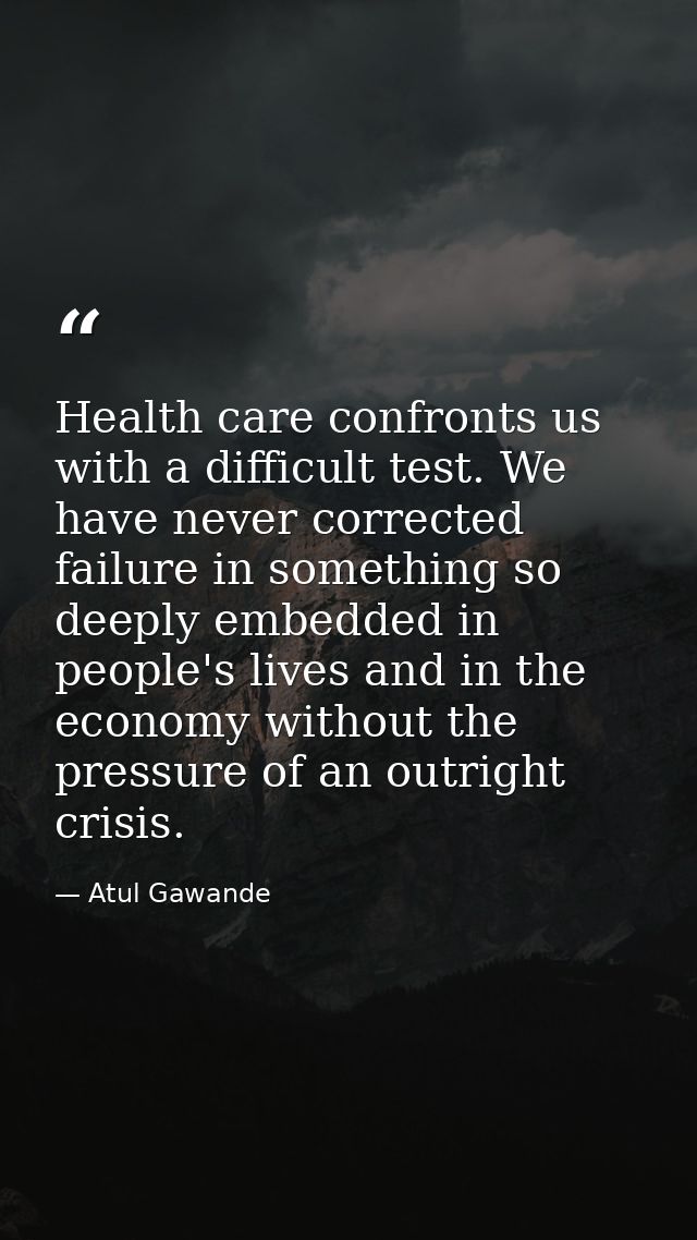 Health care confronts us with a difficult test. We have never corrected failure in something so deeply embedded in peopl — Atul Gawande