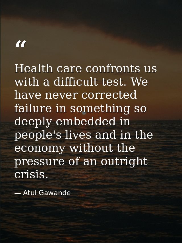 Health care confronts us with a difficult test. We have never corrected failure in something so deeply embedded in peopl — Atul Gawande