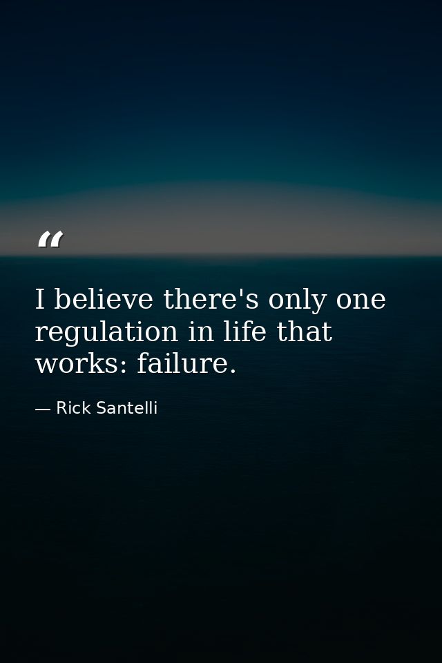I believe there's only one regulation in life that works: failure. — Rick Santelli