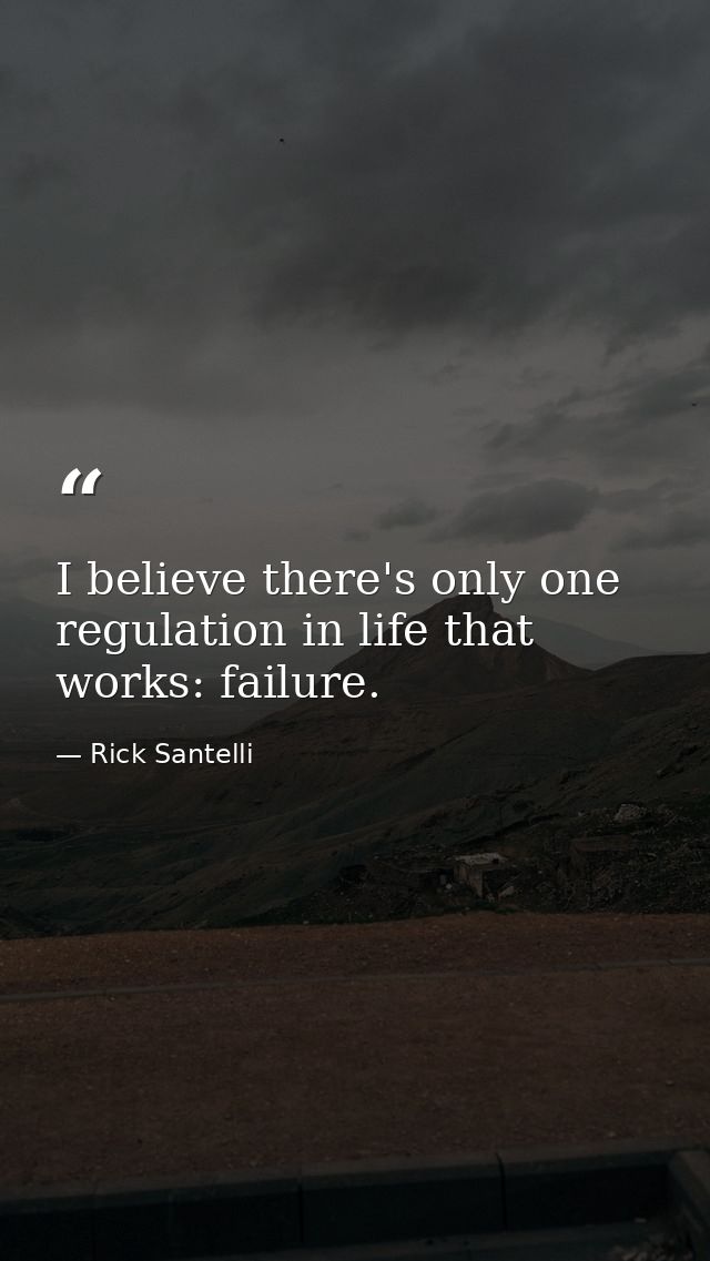 I believe there's only one regulation in life that works: failure. — Rick Santelli