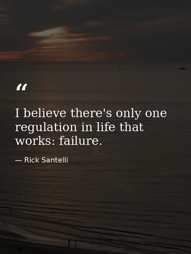I believe there's only one regulation in life that works: failure. — Rick Santelli