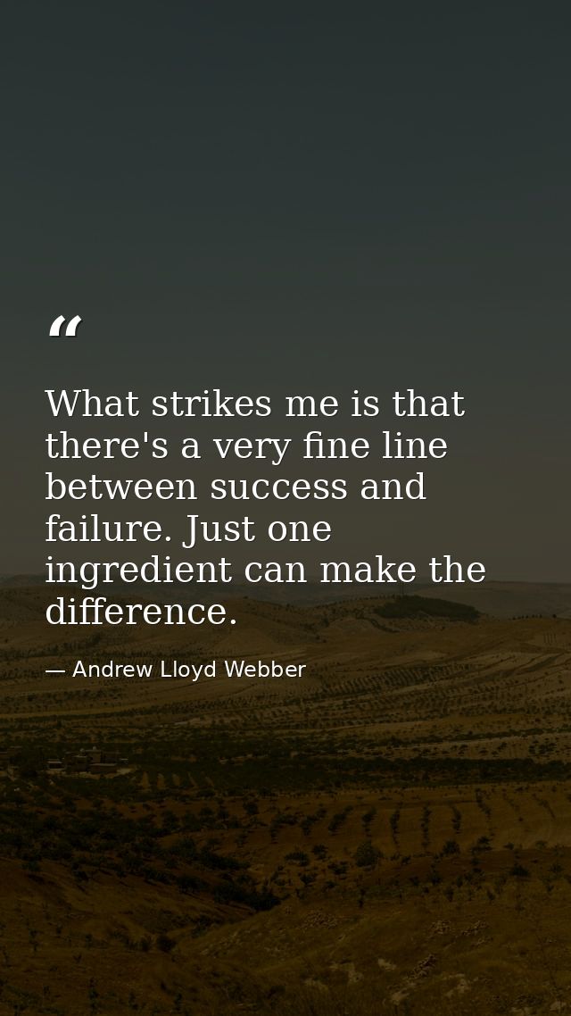What strikes me is that there's a very fine line between success and failure. Just one ingredient can make the differenc — Andrew Lloyd Webber