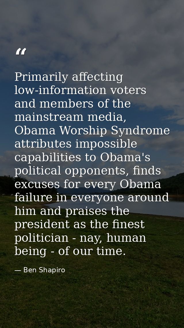 Primarily affecting low-information voters and members of the mainstream media, Obama Worship Syndrome attributes imposs — Ben Shapiro