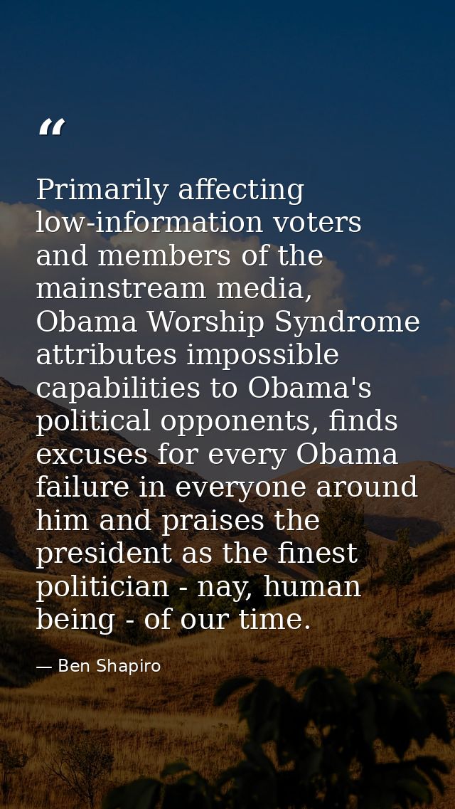 Primarily affecting low-information voters and members of the mainstream media, Obama Worship Syndrome attributes imposs — Ben Shapiro