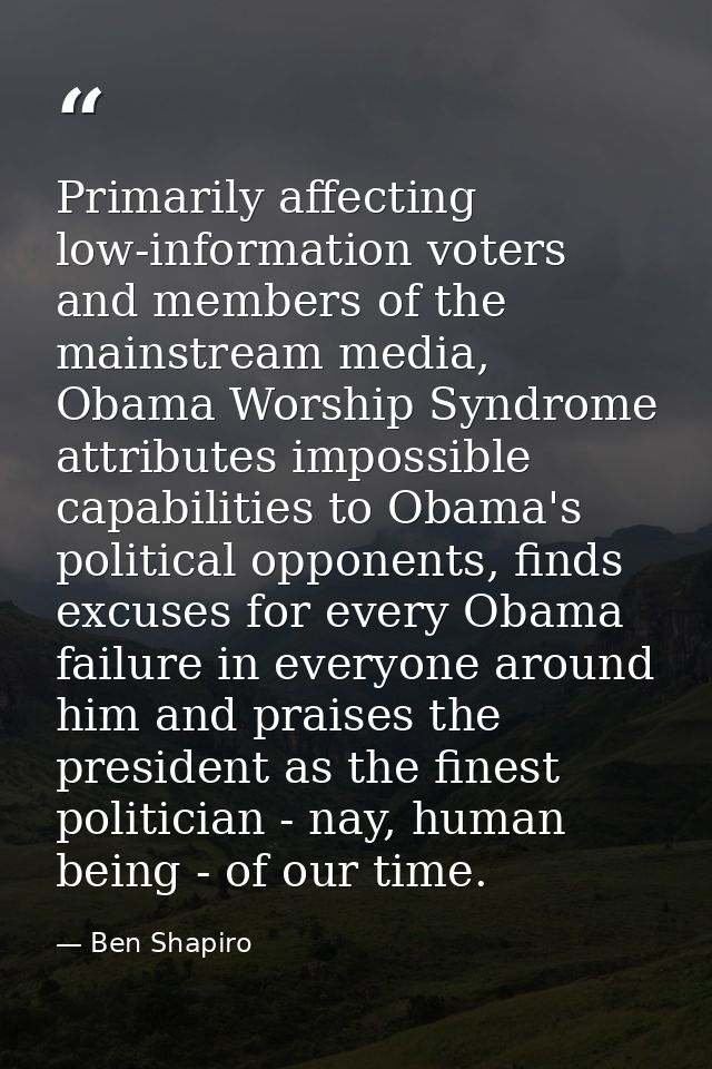 Primarily affecting low-information voters and members of the mainstream media, Obama Worship Syndrome attributes imposs — Ben Shapiro