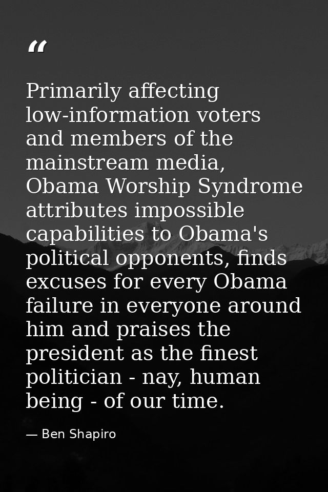 Primarily affecting low-information voters and members of the mainstream media, Obama Worship Syndrome attributes imposs — Ben Shapiro