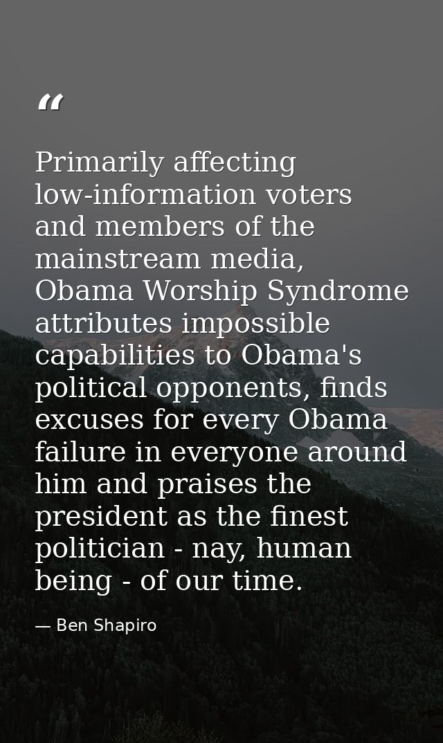 Primarily affecting low-information voters and members of the mainstream media, Obama Worship Syndrome attributes imposs — Ben Shapiro