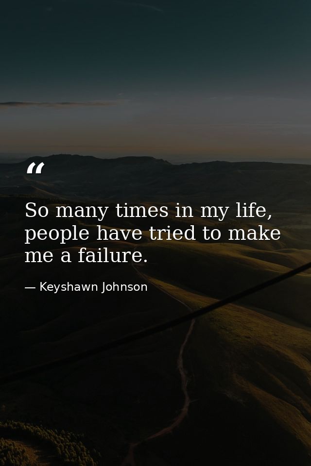 So many times in my life, people have tried to make me a failure. — Keyshawn Johnson