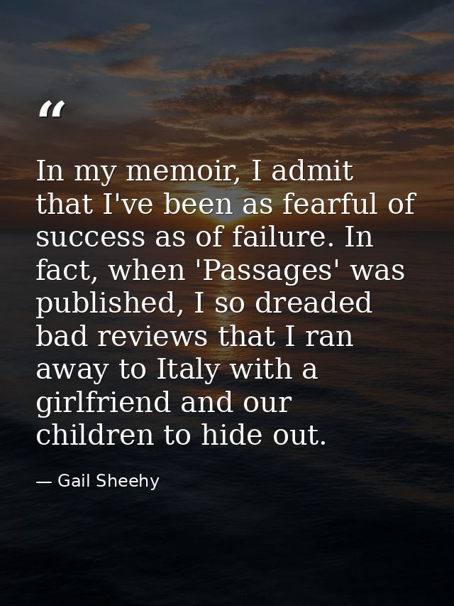 In my memoir, I admit that I've been as fearful of success as of failure. In fact, when 'Passages' was published, I so d — Gail Sheehy