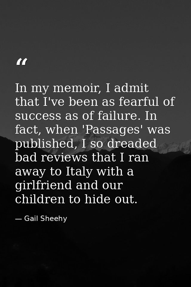 In my memoir, I admit that I've been as fearful of success as of failure. In fact, when 'Passages' was published, I so d — Gail Sheehy