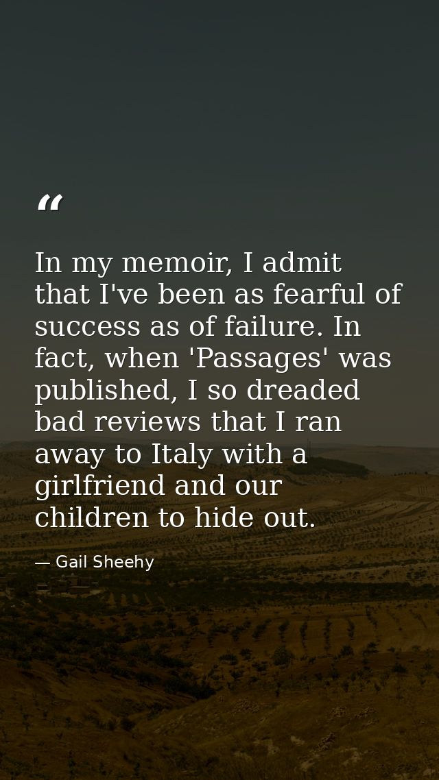 In my memoir, I admit that I've been as fearful of success as of failure. In fact, when 'Passages' was published, I so d — Gail Sheehy
