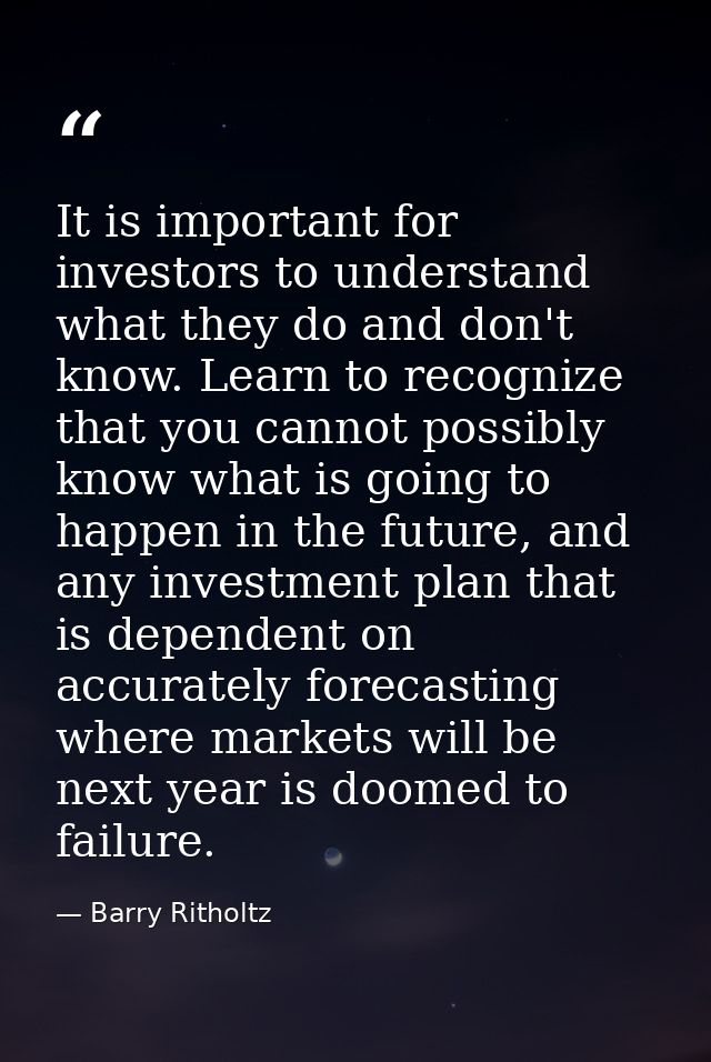 It is important for investors to understand what they do and don't know. Learn to recognize that you cannot possibly kno — Barry Ritholtz