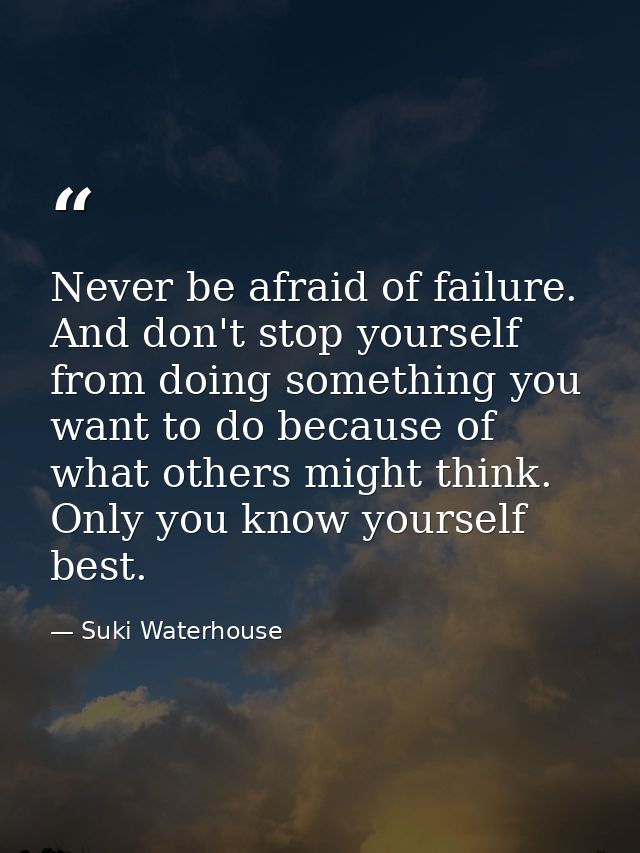 Never be afraid of failure. And don't stop yourself from doing something you want to do because of what others might thi — Suki Waterhouse