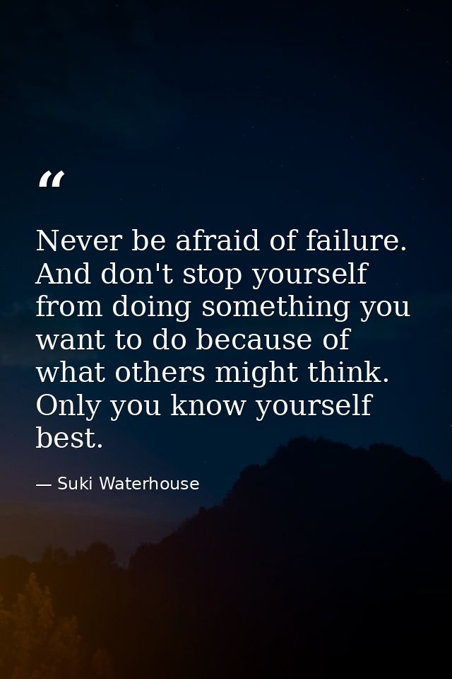 Never be afraid of failure. And don't stop yourself from doing something you want to do because of what others might thi — Suki Waterhouse