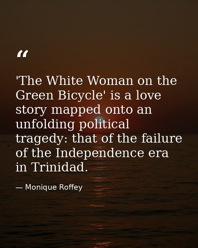 'The White Woman on the Green Bicycle' is a love story mapped onto an unfolding political tragedy: that of the failure o — Monique Roffey