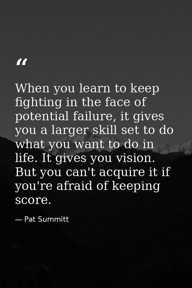 When you learn to keep fighting in the face of potential failure, it gives you a larger skill set to do what you want to — Pat Summitt
