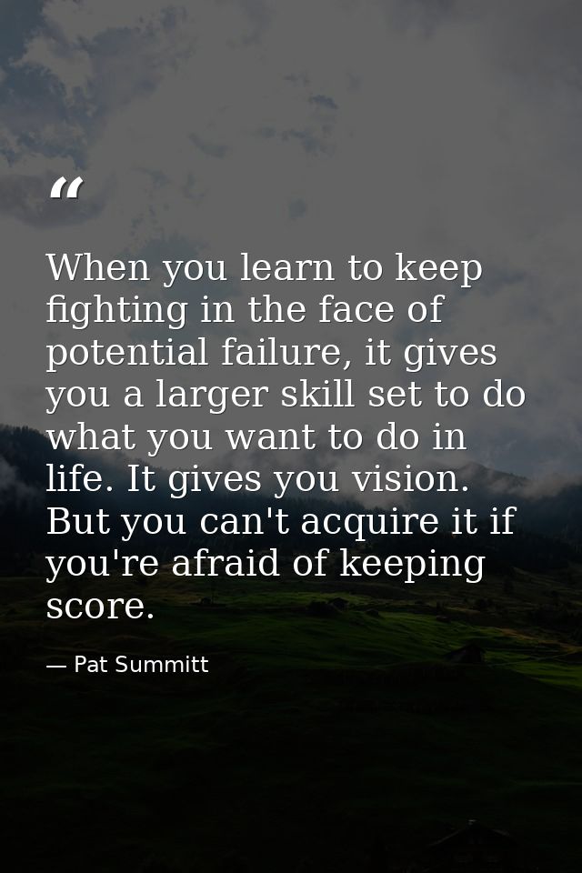 When you learn to keep fighting in the face of potential failure, it gives you a larger skill set to do what you want to — Pat Summitt