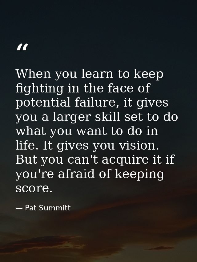 When you learn to keep fighting in the face of potential failure, it gives you a larger skill set to do what you want to — Pat Summitt