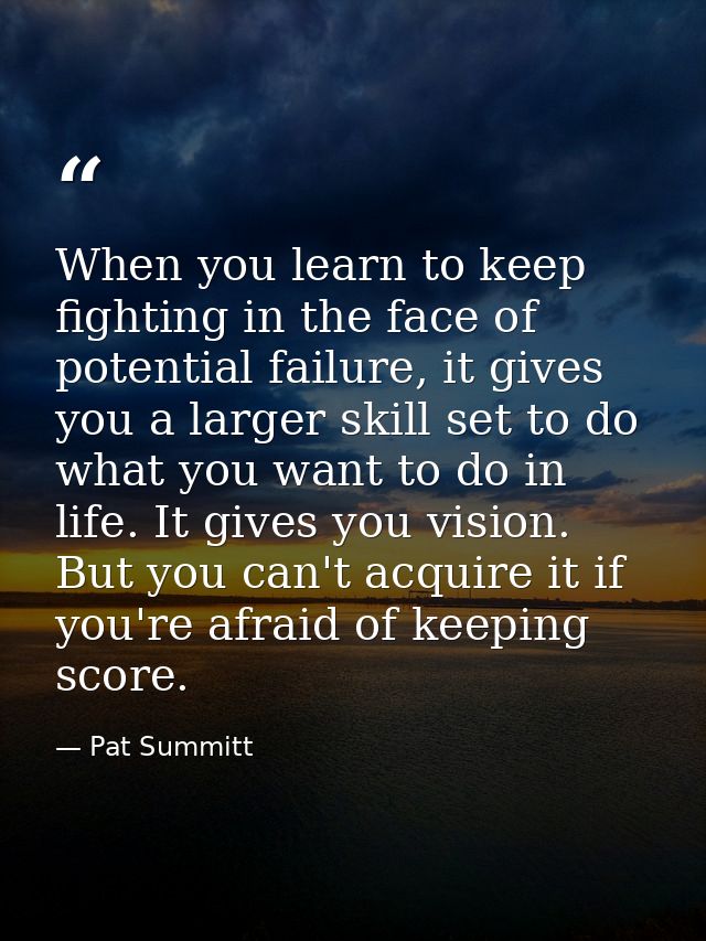 When you learn to keep fighting in the face of potential failure, it gives you a larger skill set to do what you want to — Pat Summitt