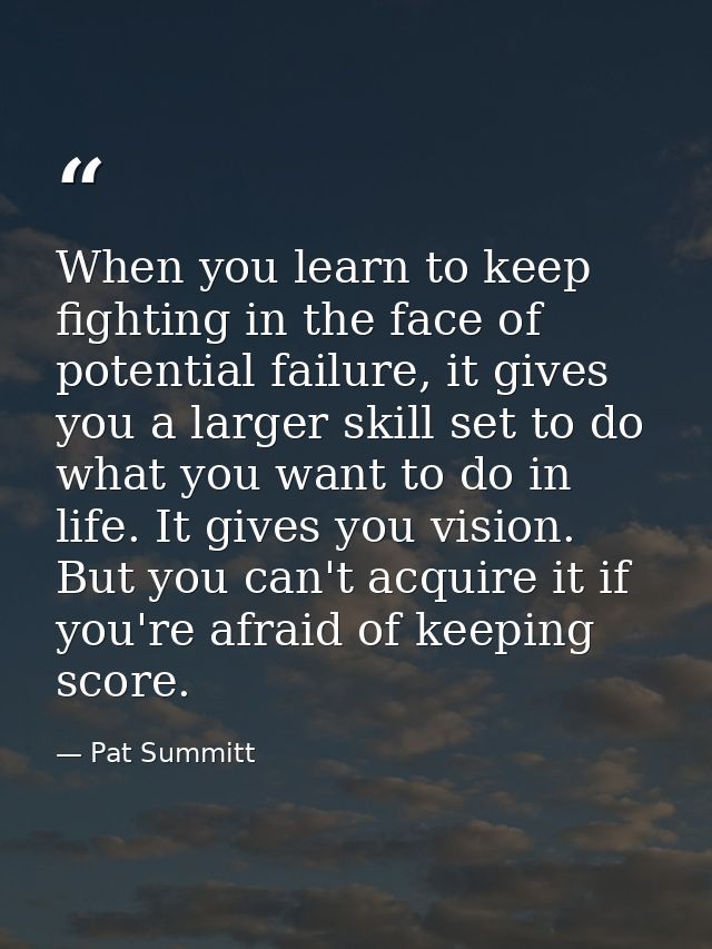 When you learn to keep fighting in the face of potential failure, it gives you a larger skill set to do what you want to — Pat Summitt