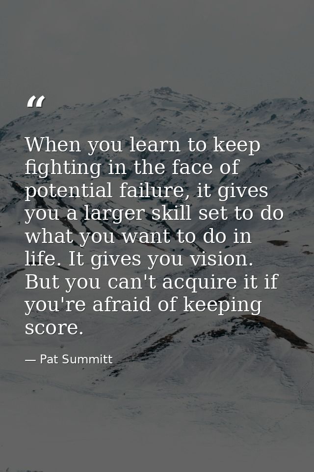 When you learn to keep fighting in the face of potential failure, it gives you a larger skill set to do what you want to — Pat Summitt