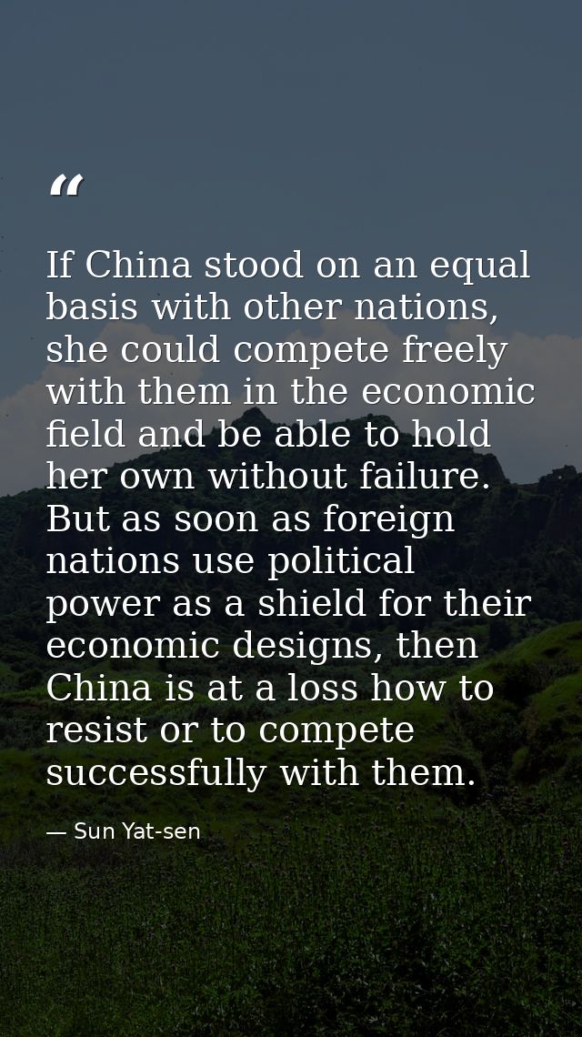 If China stood on an equal basis with other nations, she could compete freely with them in the economic field and be abl — Sun Yat-sen
