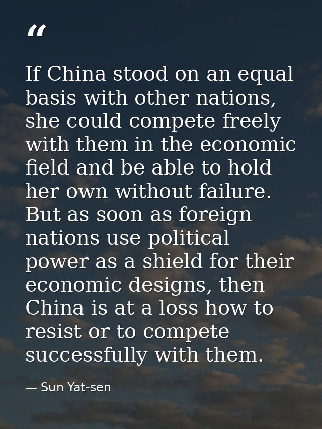 If China stood on an equal basis with other nations, she could compete freely with them in the economic field and be abl — Sun Yat-sen