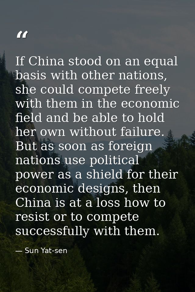If China stood on an equal basis with other nations, she could compete freely with them in the economic field and be abl — Sun Yat-sen