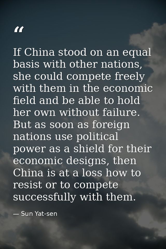 If China stood on an equal basis with other nations, she could compete freely with them in the economic field and be abl — Sun Yat-sen