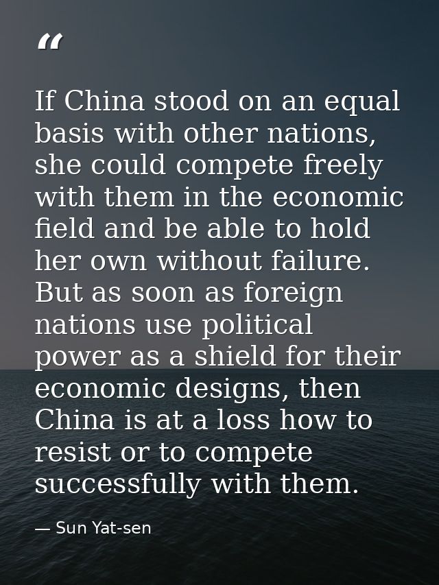 If China stood on an equal basis with other nations, she could compete freely with them in the economic field and be abl — Sun Yat-sen