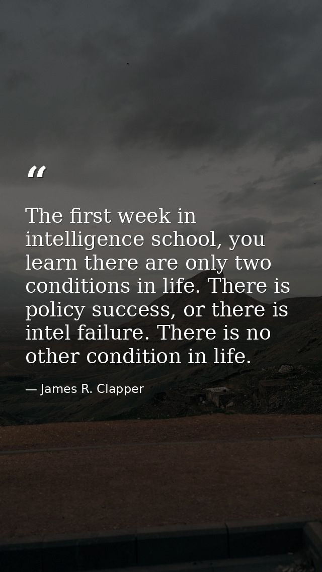 The first week in intelligence school, you learn there are only two conditions in life. There is policy success, or ther — James R. Clapper