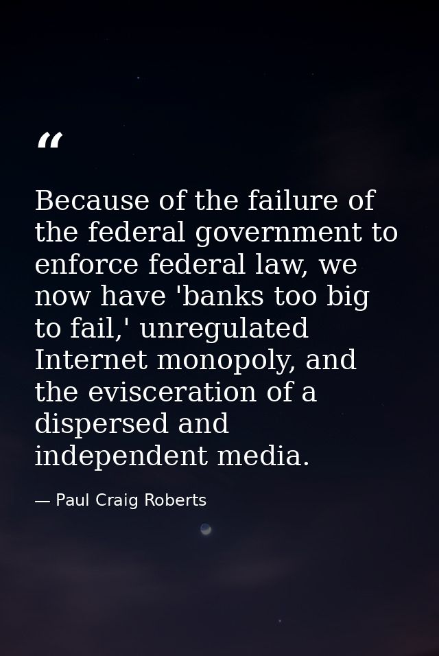 Because of the failure of the federal government to enforce federal law, we now have 'banks too big to fail,' unregulate — Paul Craig Roberts