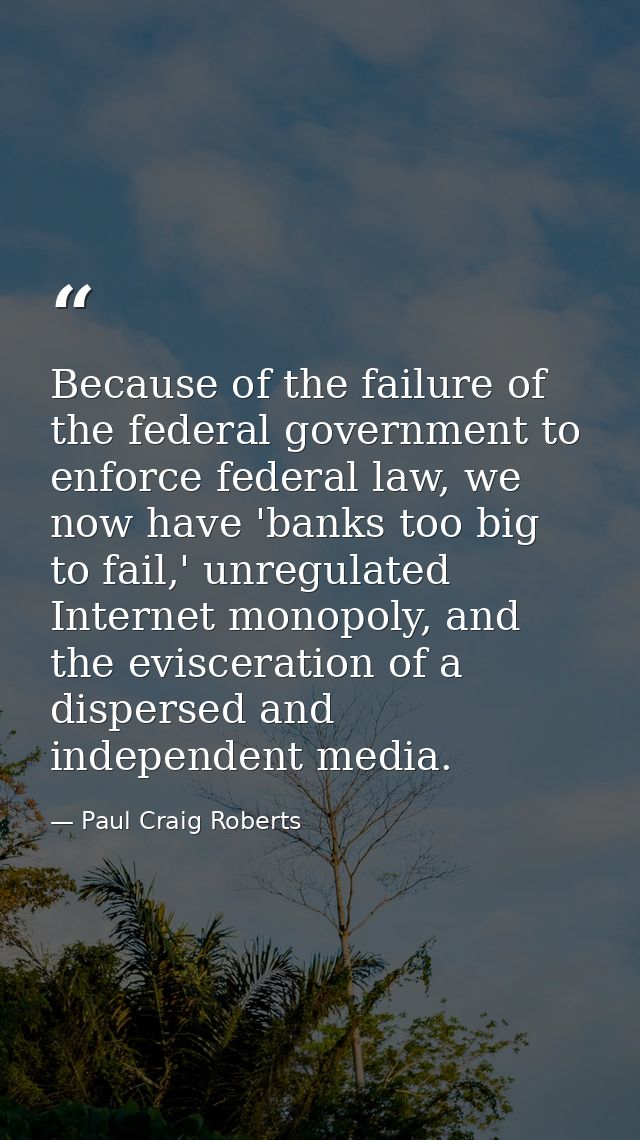 Because of the failure of the federal government to enforce federal law, we now have 'banks too big to fail,' unregulate — Paul Craig Roberts