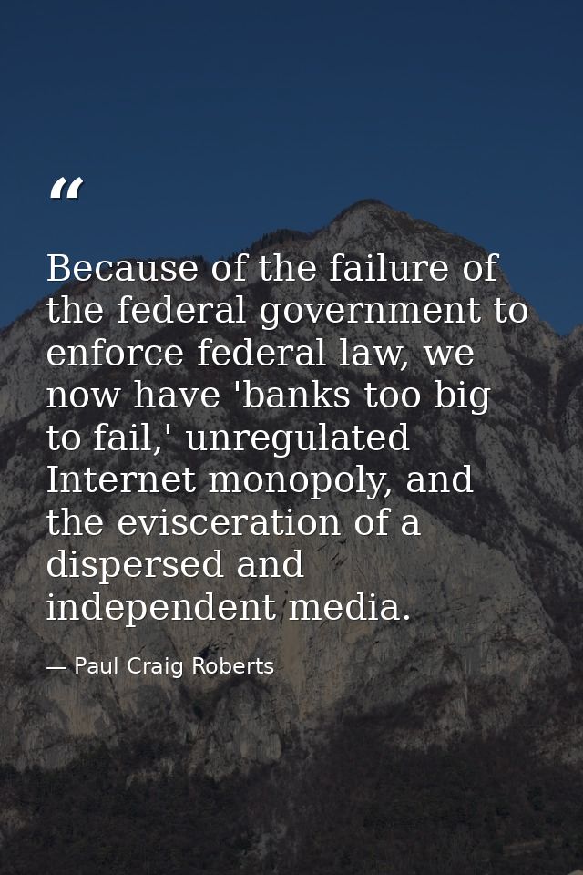 Because of the failure of the federal government to enforce federal law, we now have 'banks too big to fail,' unregulate — Paul Craig Roberts