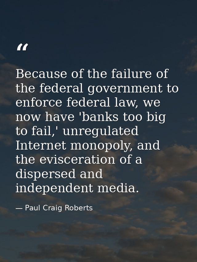 Because of the failure of the federal government to enforce federal law, we now have 'banks too big to fail,' unregulate — Paul Craig Roberts