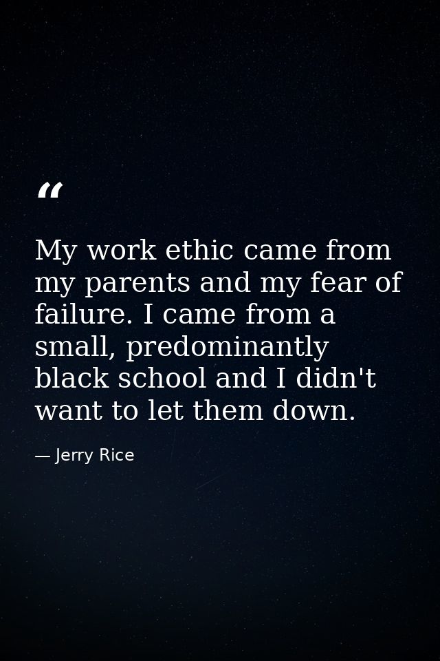 My work ethic came from my parents and my fear of failure. I came from a small, predominantly black school and I didn't  — Jerry Rice